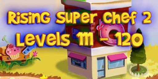 Rising Super Chef 2 – Level 111 – 120 Guide