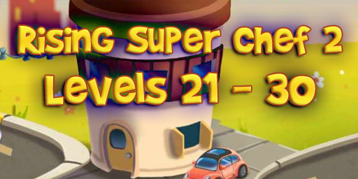 Rising Super Chef 2 – Level 21 – 30 Guide