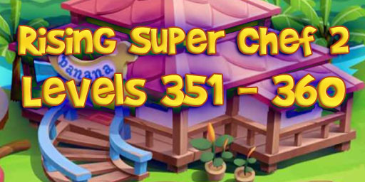 Rising Super Chef 2 – Level 351 – 360 Guide