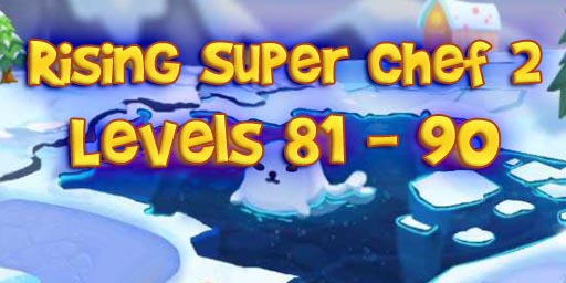 Rising Super Chef 2 – Level 81 – 90 Guide