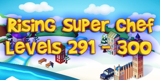 Rising Super Chef – Level 291 – 300 Guide