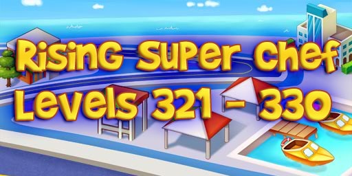 Rising Super Chef – Level 321 – 330 Guide