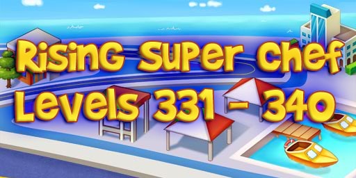 Rising Super Chef – Level 331 – 340 Guide