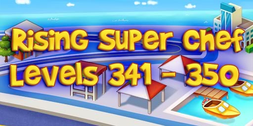 Rising Super Chef – Level 341 – 350 Guide